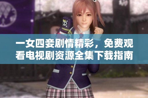 一女四妾剧情精彩，免费观看电视剧资源全集下载指南