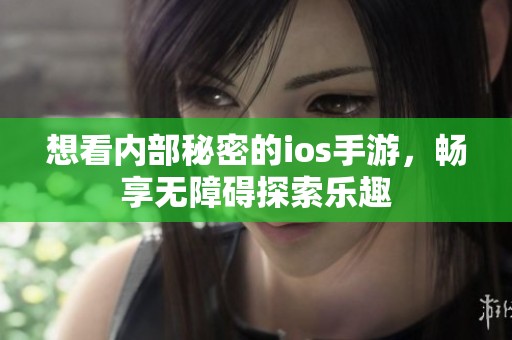 想看内部秘密的ios手游，畅享无障碍探索乐趣