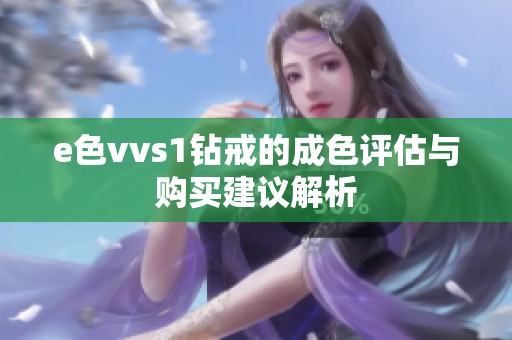 e色vvs1钻戒的成色评估与购买建议解析