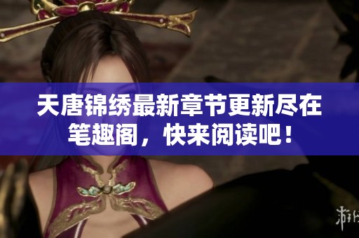 天唐锦绣最新章节更新尽在笔趣阁，快来阅读吧！