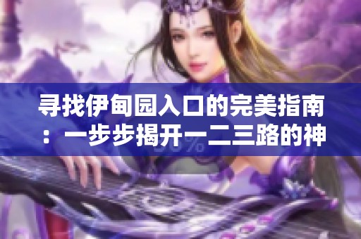 寻找伊甸园入口的完美指南：一步步揭开一二三路的神秘面纱