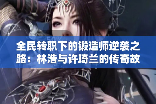 全民转职下的锻造师逆袭之路：林浩与许琦兰的传奇故事