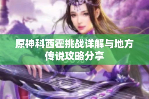 原神科西霍挑战详解与地方传说攻略分享