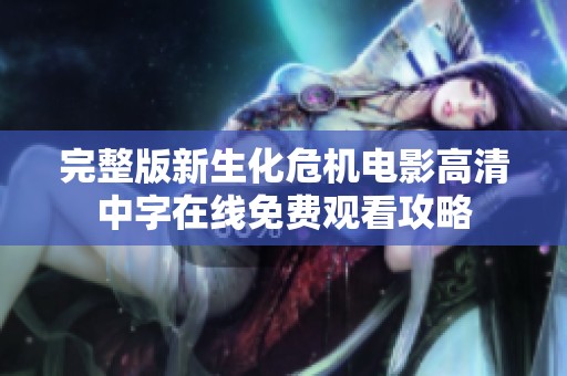 完整版新生化危机电影高清中字在线免费观看攻略