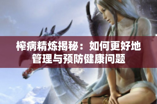 榨病精炼揭秘：如何更好地管理与预防健康问题