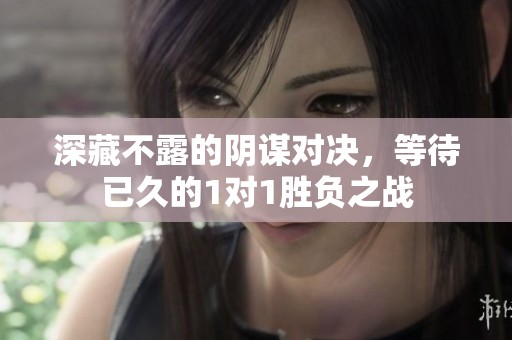 深藏不露的阴谋对决，等待已久的1对1胜负之战