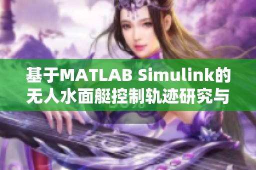 基于MATLAB Simulink的无人水面艇控制轨迹研究与实现