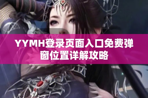 YYMH登录页面入口免费弹窗位置详解攻略
