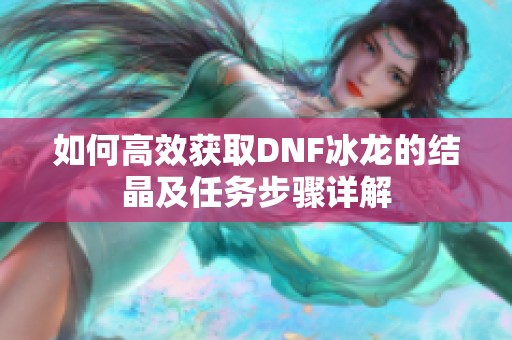 如何高效获取DNF冰龙的结晶及任务步骤详解