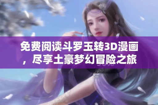免费阅读斗罗玉转3D漫画，尽享土豪梦幻冒险之旅