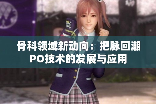 骨科领域新动向：把脉回潮PO技术的发展与应用