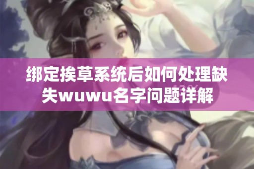 绑定挨草系统后如何处理缺失wuwu名字问题详解