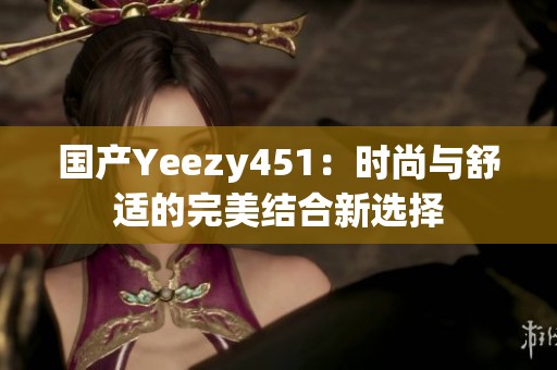 国产Yeezy451：时尚与舒适的完美结合新选择