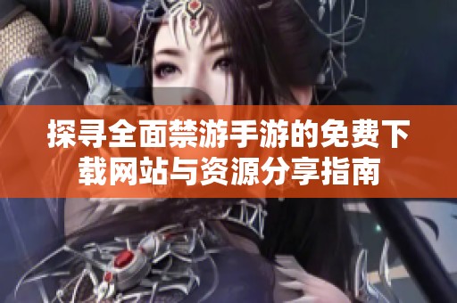 探寻全面禁游手游的免费下载网站与资源分享指南
