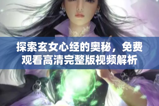 探索玄女心经的奥秘，免费观看高清完整版视频解析