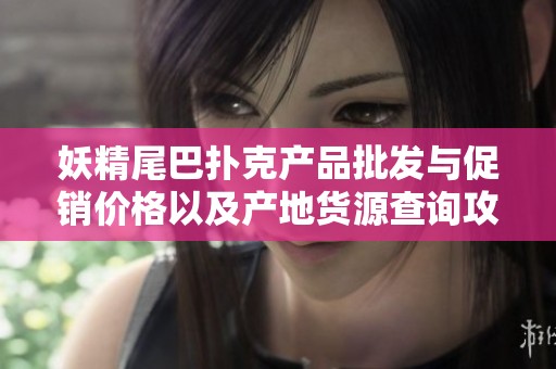妖精尾巴扑克产品批发与促销价格以及产地货源查询攻略