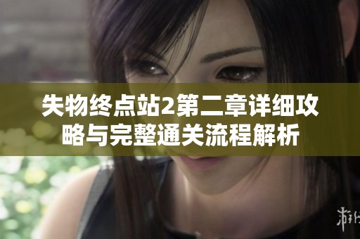 失物终点站2第二章详细攻略与完整通关流程解析