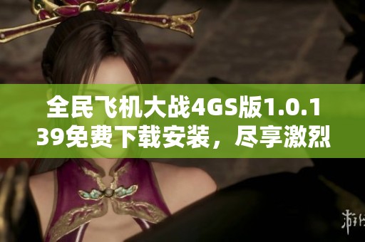 全民飞机大战4GS版1.0.139免费下载安装，尽享激烈空战体验