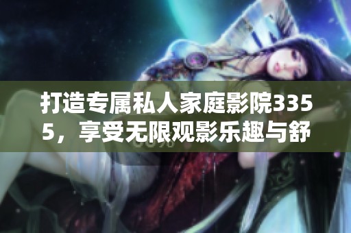 打造专属私人家庭影院3355，享受无限观影乐趣与舒适体验