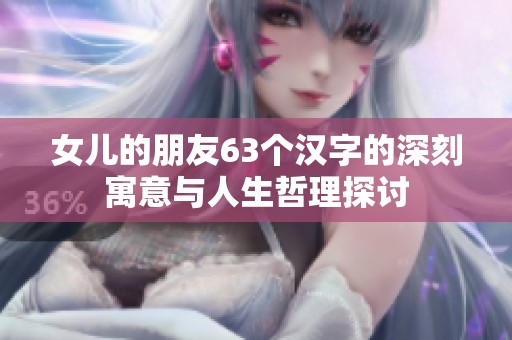 女儿的朋友63个汉字的深刻寓意与人生哲理探讨