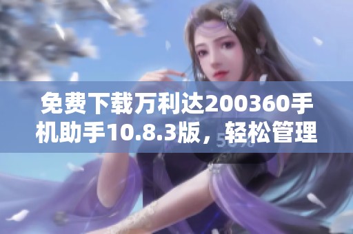 免费下载万利达200360手机助手10.8.3版，轻松管理手机应用