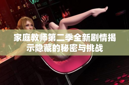 家庭教师第二季全新剧情揭示隐藏的秘密与挑战