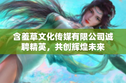 含羞草文化传媒有限公司诚聘精英，共创辉煌未来