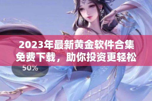 2023年最新黄金软件合集免费下载，助你投资更轻松