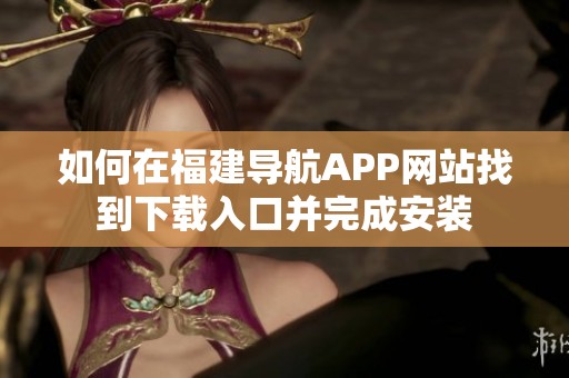 如何在福建导航APP网站找到下载入口并完成安装