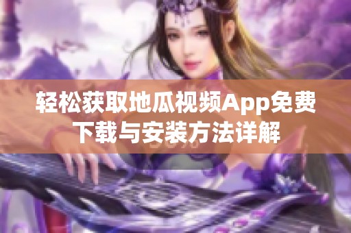 轻松获取地瓜视频App免费下载与安装方法详解
