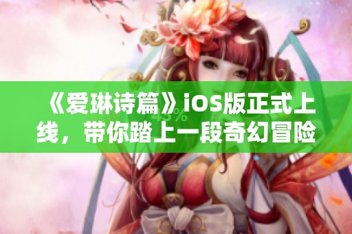 《爱琳诗篇》iOS版正式上线，带你踏上一段奇幻冒险之旅