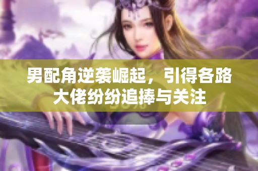 男配角逆袭崛起，引得各路大佬纷纷追捧与关注