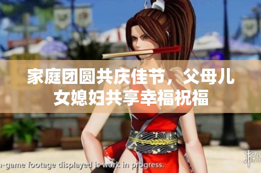 家庭团圆共庆佳节，父母儿女媳妇共享幸福祝福