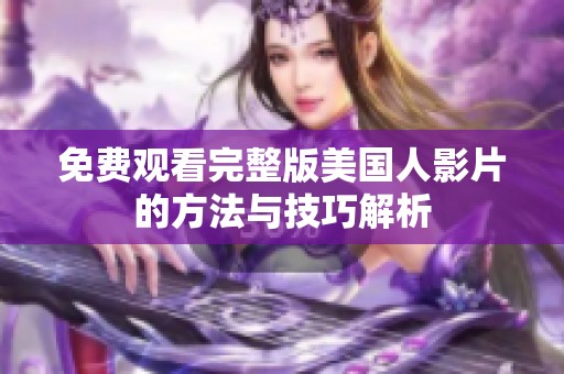 免费观看完整版美国人影片的方法与技巧解析