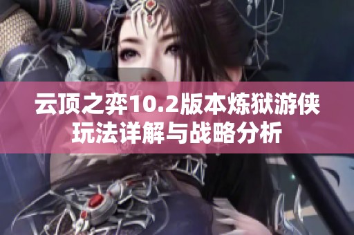 云顶之弈10.2版本炼狱游侠玩法详解与战略分析
