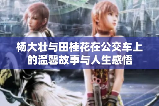 杨大壮与田桂花在公交车上的温馨故事与人生感悟