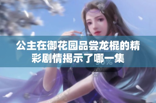 公主在御花园品尝龙棍的精彩剧情揭示了哪一集