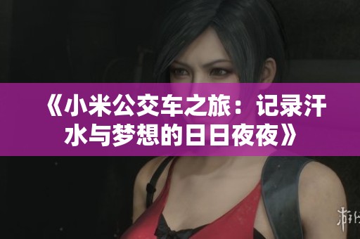 《小米公交车之旅：记录汗水与梦想的日日夜夜》