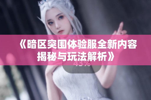 《暗区突围体验服全新内容揭秘与玩法解析》