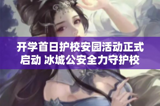 开学首日护校安园活动正式启动 冰城公安全力守护校园安全