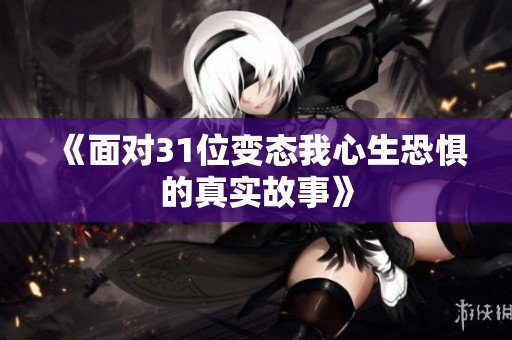 《面对31位变态我心生恐惧的真实故事》