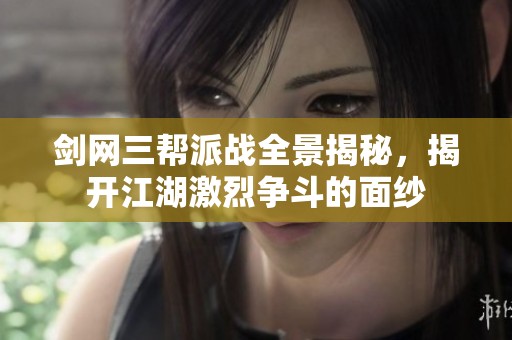 剑网三帮派战全景揭秘，揭开江湖激烈争斗的面纱