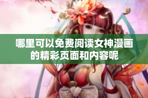 哪里可以免费阅读女神漫画的精彩页面和内容呢