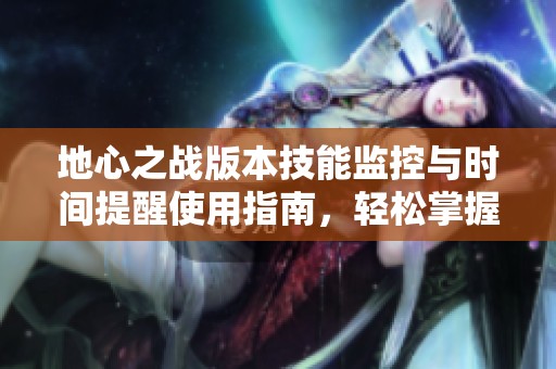 地心之战版本技能监控与时间提醒使用指南，轻松掌握！