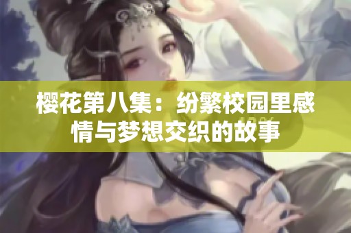 樱花第八集：纷繁校园里感情与梦想交织的故事
