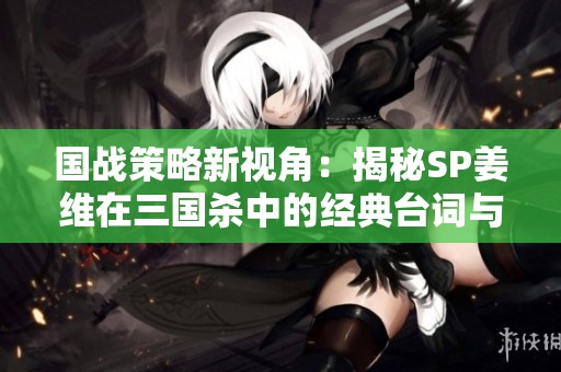 国战策略新视角：揭秘SP姜维在三国杀中的经典台词与角色魅力