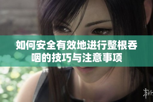 如何安全有效地进行整根吞咽的技巧与注意事项