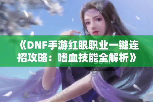 《DNF手游红眼职业一键连招攻略：嗜血技能全解析》