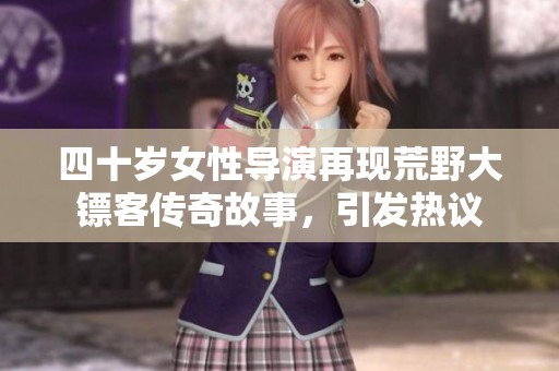 四十岁女性导演再现荒野大镖客传奇故事，引发热议