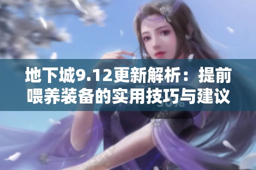 地下城9.12更新解析：提前喂养装备的实用技巧与建议